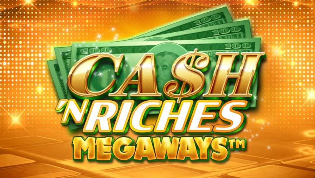 The title screen of Cash ‘N Riches Megaways, featuring the game logo in gold letters with money fanned out behind it, on a glittering gold background.